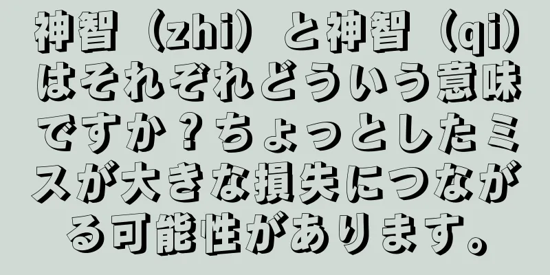 神智（zhi）と神智（qi）はそれぞれどういう意味ですか？ちょっとしたミスが大きな損失につながる可能性があります。