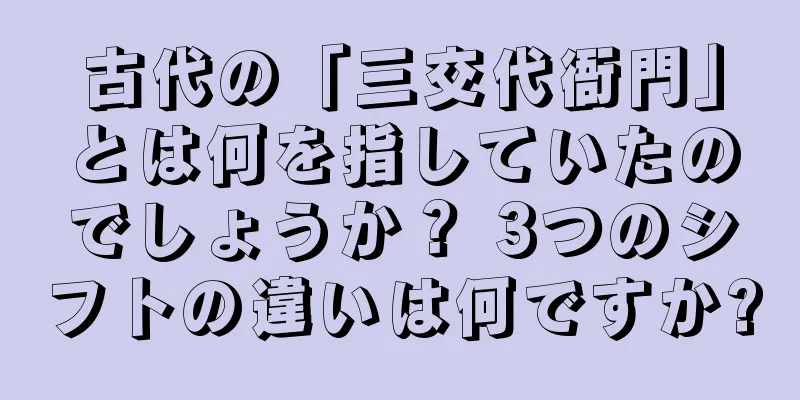 古代の「三交代衙門」とは何を指していたのでしょうか？ 3つのシフトの違いは何ですか?