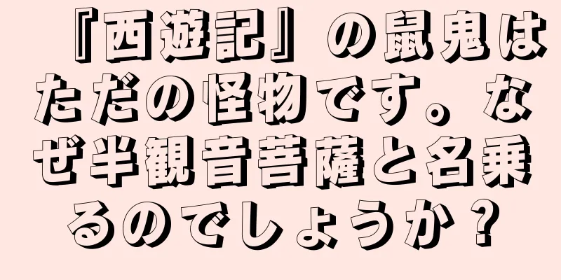 『西遊記』の鼠鬼はただの怪物です。なぜ半観音菩薩と名乗るのでしょうか？