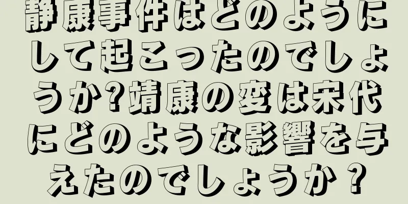 静康事件はどのようにして起こったのでしょうか?靖康の変は宋代にどのような影響を与えたのでしょうか？