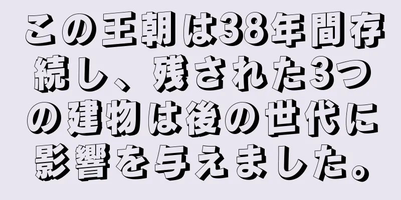 この王朝は38年間存続し、残された3つの建物は後の世代に影響を与えました。