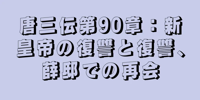 唐三伝第90章：新皇帝の復讐と復讐、薛邸での再会