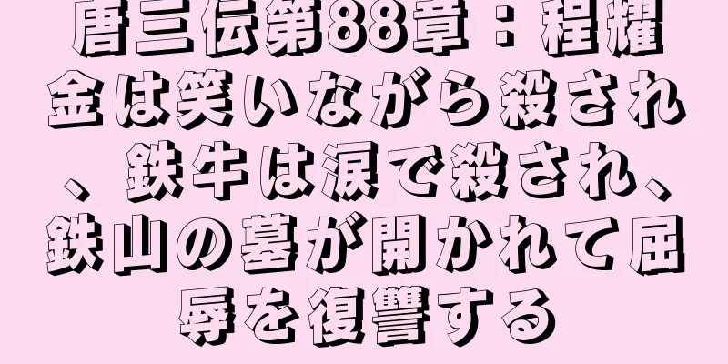唐三伝第88章：程耀金は笑いながら殺され、鉄牛は涙で殺され、鉄山の墓が開かれて屈辱を復讐する