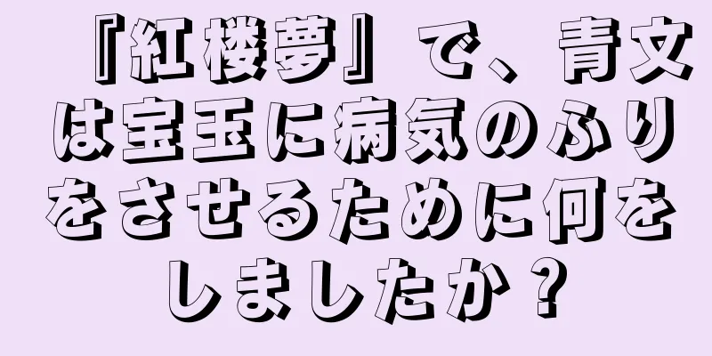 『紅楼夢』で、青文は宝玉に病気のふりをさせるために何をしましたか？