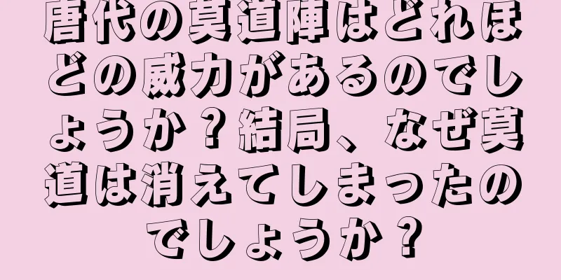 唐代の莫道陣はどれほどの威力があるのでしょうか？結局、なぜ莫道は消えてしまったのでしょうか？