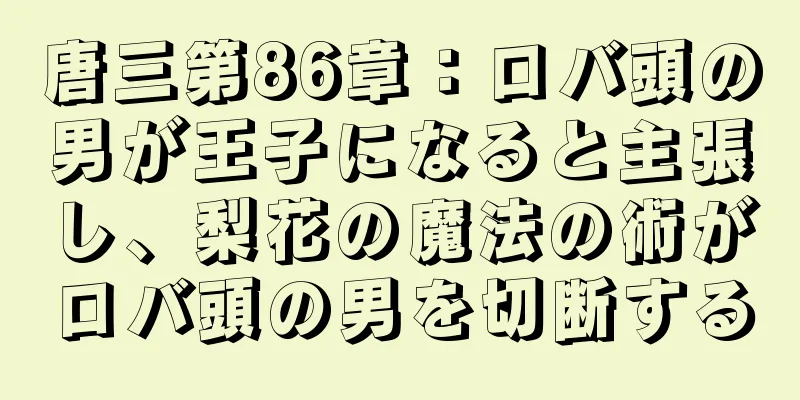 唐三第86章：ロバ頭の男が王子になると主張し、梨花の魔法の術がロバ頭の男を切断する