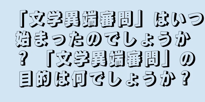 「文学異端審問」はいつ始まったのでしょうか？ 「文学異端審問」の目的は何でしょうか？