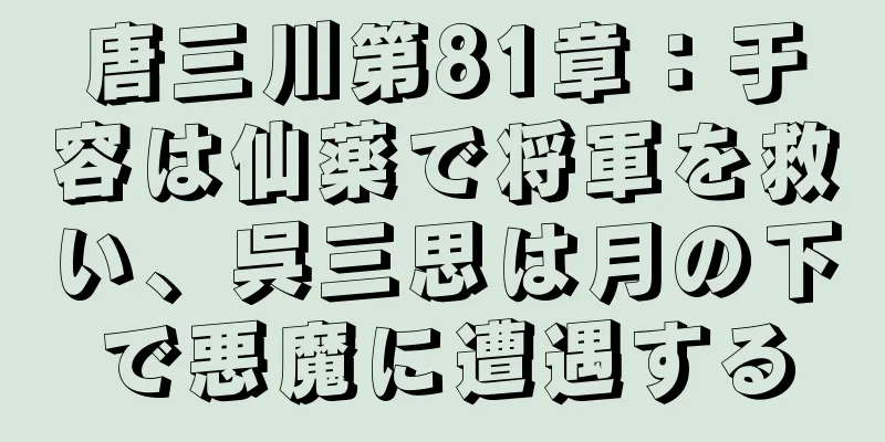 唐三川第81章：于容は仙薬で将軍を救い、呉三思は月の下で悪魔に遭遇する