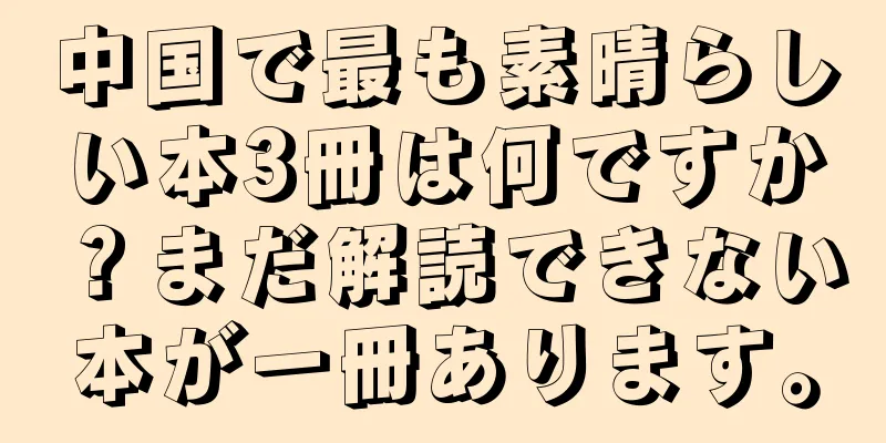 中国で最も素晴らしい本3冊は何ですか？まだ解読できない本が一冊あります。