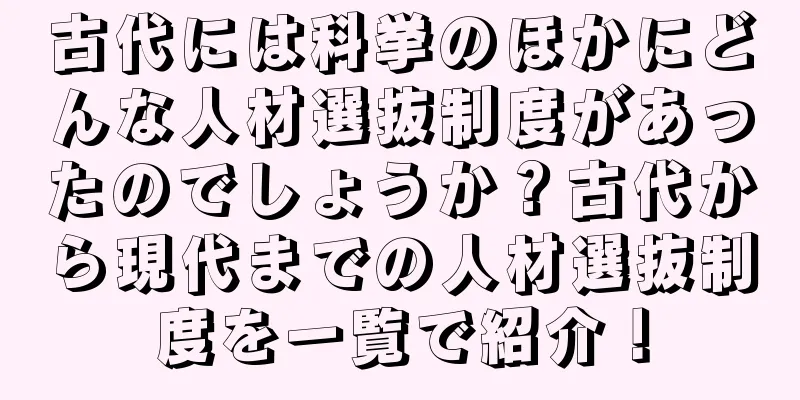 古代には科挙のほかにどんな人材選抜制度があったのでしょうか？古代から現代までの人材選抜制度を一覧で紹介！