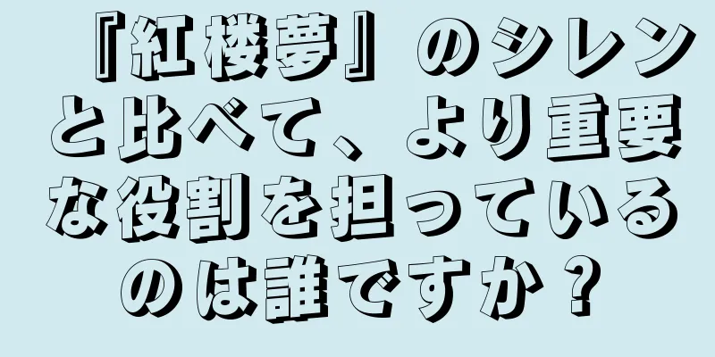 『紅楼夢』のシレンと比べて、より重要な役割を担っているのは誰ですか？