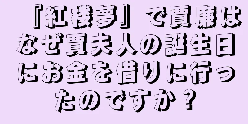 『紅楼夢』で賈廉はなぜ賈夫人の誕生日にお金を借りに行ったのですか？