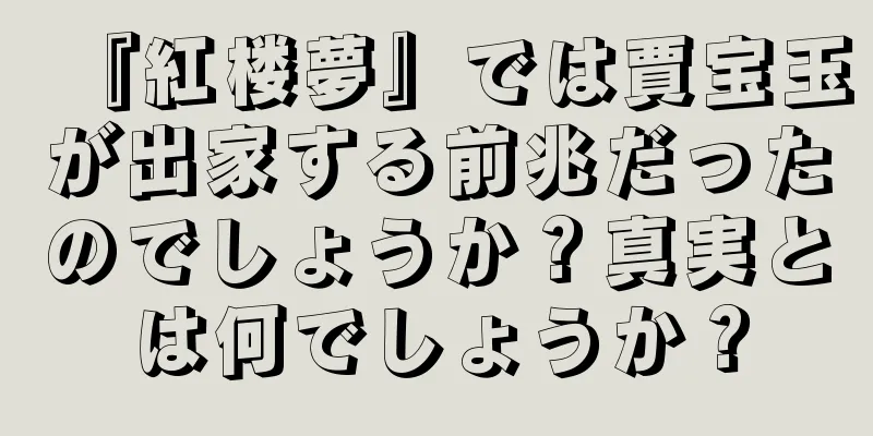 『紅楼夢』では賈宝玉が出家する前兆だったのでしょうか？真実とは何でしょうか？