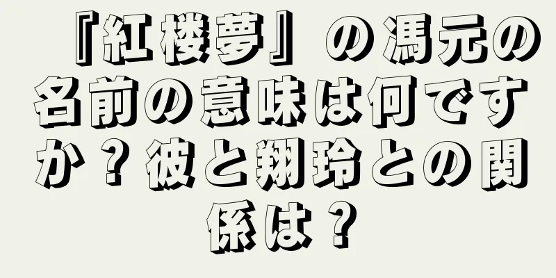 『紅楼夢』の馮元の名前の意味は何ですか？彼と翔玲との関係は？