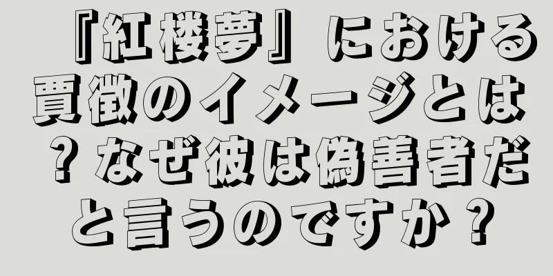 『紅楼夢』における賈徴のイメージとは？なぜ彼は偽善者だと言うのですか？