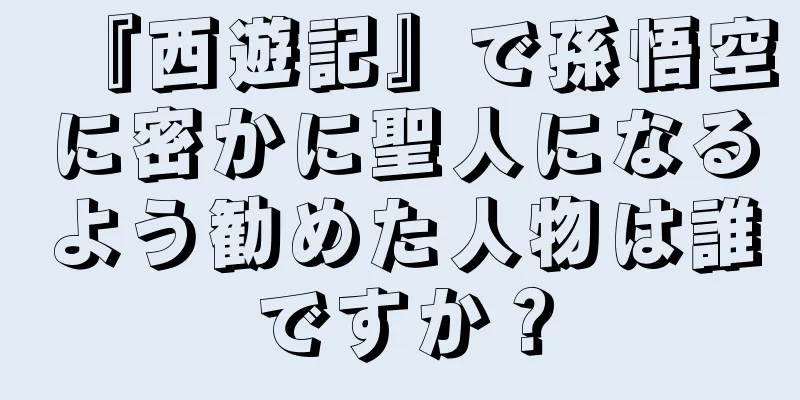 『西遊記』で孫悟空に密かに聖人になるよう勧めた人物は誰ですか？