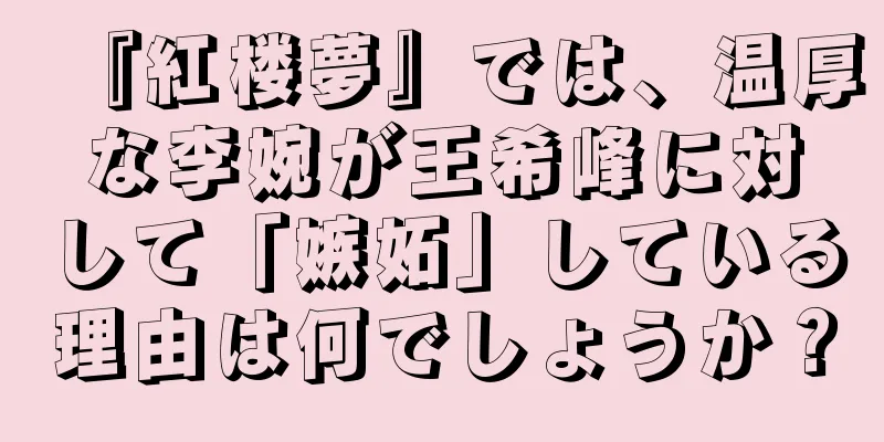 『紅楼夢』では、温厚な李婉が王希峰に対して「嫉妬」している理由は何でしょうか？