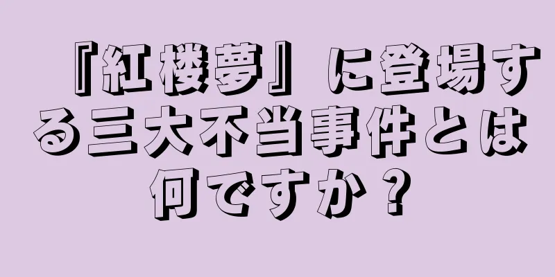 『紅楼夢』に登場する三大不当事件とは何ですか？