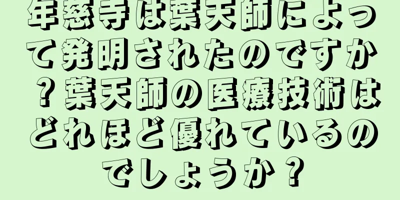 年慈寺は葉天師によって発明されたのですか？葉天師の医療技術はどれほど優れているのでしょうか？