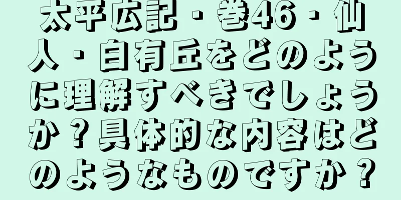太平広記・巻46・仙人・白有丘をどのように理解すべきでしょうか？具体的な内容はどのようなものですか？