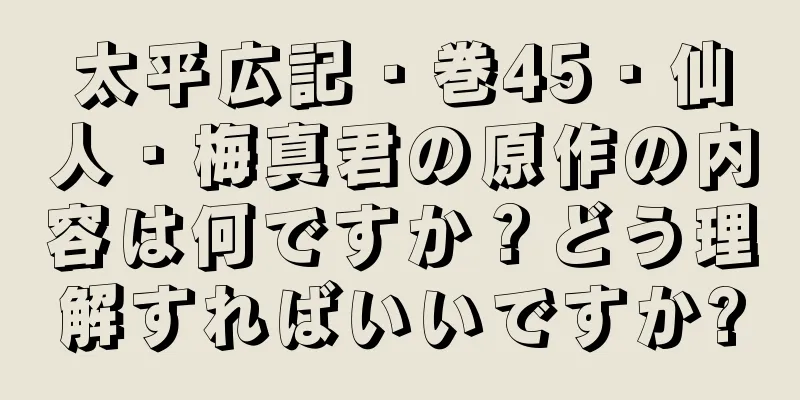 太平広記・巻45・仙人・梅真君の原作の内容は何ですか？どう理解すればいいですか?