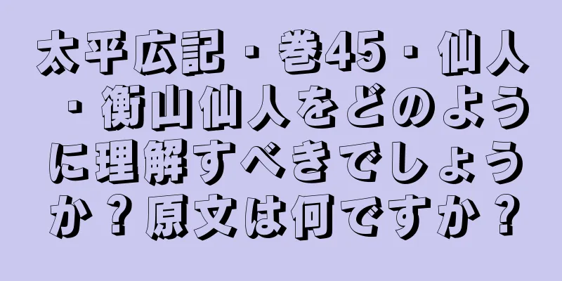 太平広記・巻45・仙人・衡山仙人をどのように理解すべきでしょうか？原文は何ですか？