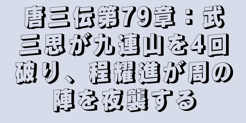 唐三伝第79章：武三思が九連山を4回破り、程耀進が周の陣を夜襲する