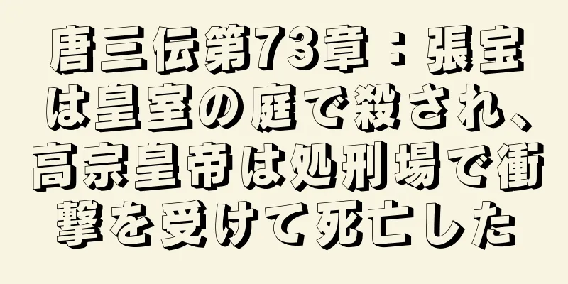 唐三伝第73章：張宝は皇室の庭で殺され、高宗皇帝は処刑場で衝撃を受けて死亡した