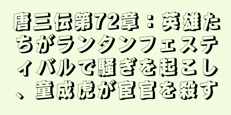 唐三伝第72章：英雄たちがランタンフェスティバルで騒ぎを起こし、童成虎が宦官を殺す