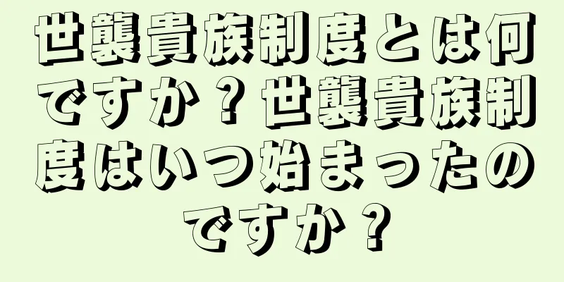 世襲貴族制度とは何ですか？世襲貴族制度はいつ始まったのですか？