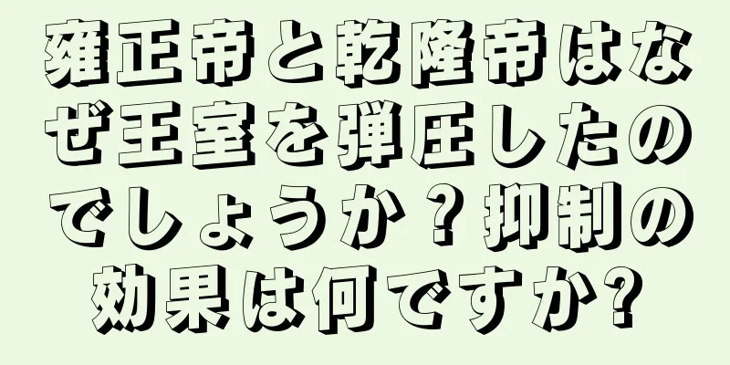 雍正帝と乾隆帝はなぜ王室を弾圧したのでしょうか？抑制の効果は何ですか?