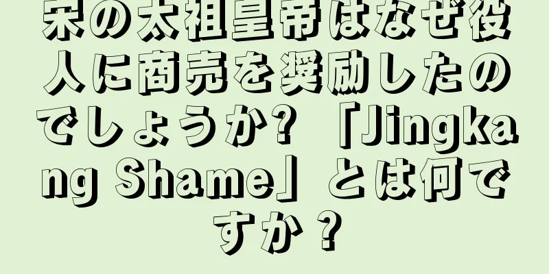 宋の太祖皇帝はなぜ役人に商売を奨励したのでしょうか? 「Jingkang Shame」とは何ですか？