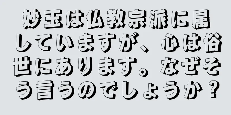 妙玉は仏教宗派に属していますが、心は俗世にあります。なぜそう言うのでしょうか？