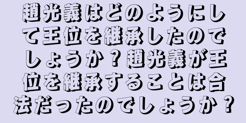 趙光義はどのようにして王位を継承したのでしょうか？趙光義が王位を継承することは合法だったのでしょうか？