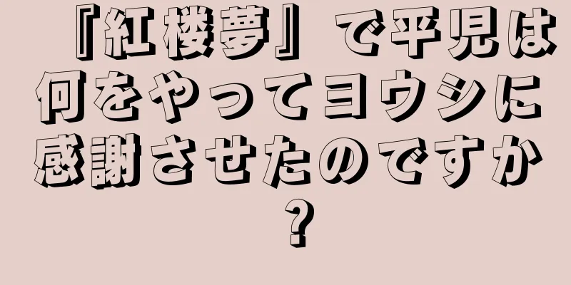 『紅楼夢』で平児は何をやってヨウシに感謝させたのですか？