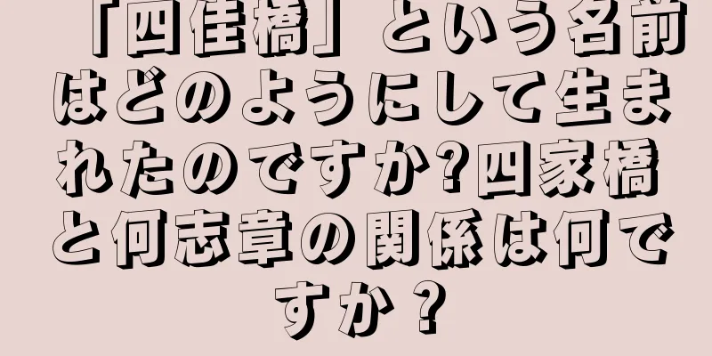 「四佳橋」という名前はどのようにして生まれたのですか?四家橋と何志章の関係は何ですか？