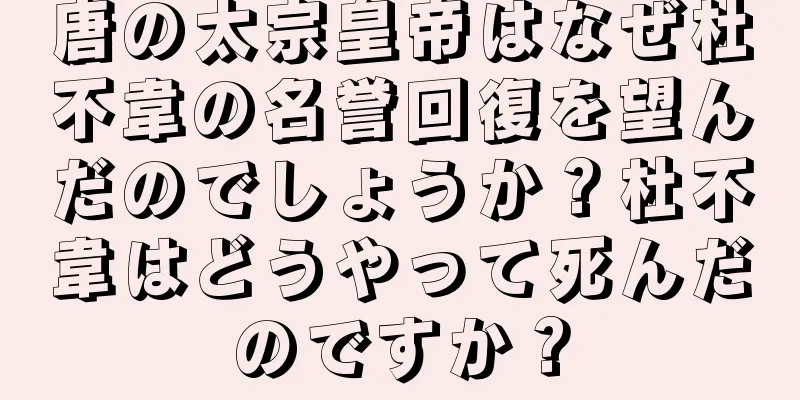 唐の太宗皇帝はなぜ杜不韋の名誉回復を望んだのでしょうか？杜不韋はどうやって死んだのですか？