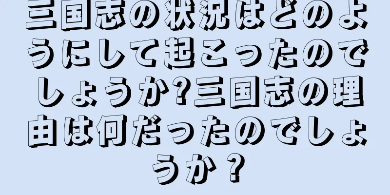 三国志の状況はどのようにして起こったのでしょうか?三国志の理由は何だったのでしょうか？