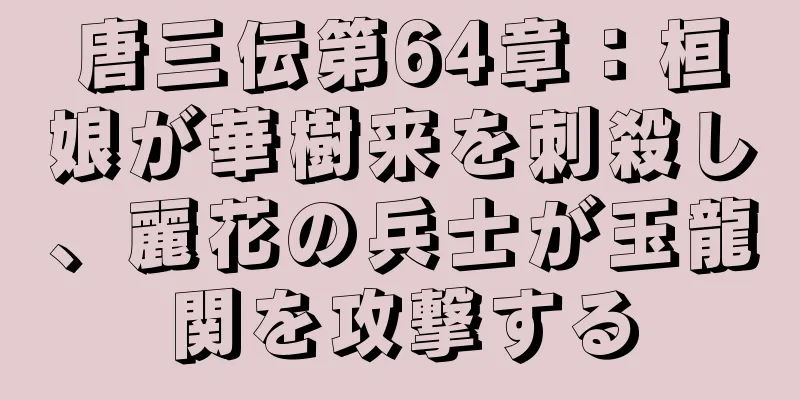 唐三伝第64章：桓娘が華樹来を刺殺し、麗花の兵士が玉龍関を攻撃する
