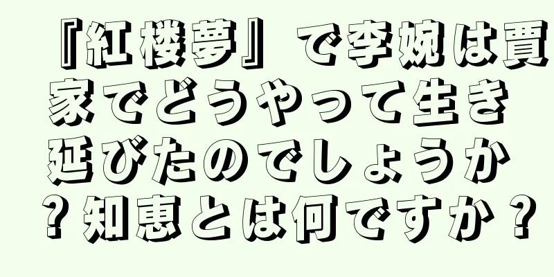 『紅楼夢』で李婉は賈家でどうやって生き延びたのでしょうか？知恵とは何ですか？
