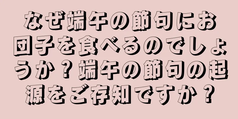 なぜ端午の節句にお団子を食べるのでしょうか？端午の節句の起源をご存知ですか？