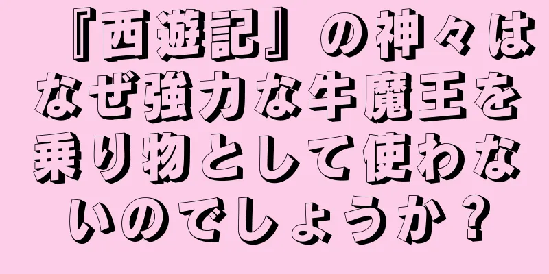 『西遊記』の神々はなぜ強力な牛魔王を乗り物として使わないのでしょうか？