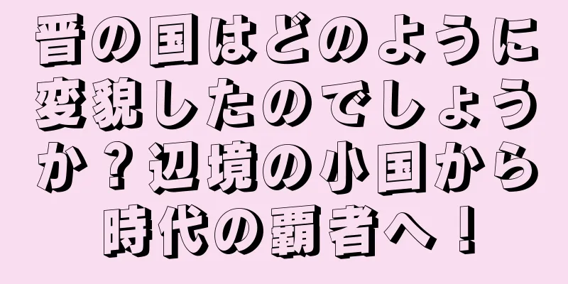 晋の国はどのように変貌したのでしょうか？辺境の小国から時代の覇者へ！