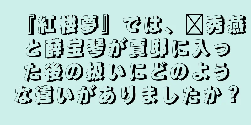 『紅楼夢』では、邢秀燕と薛宝琴が賈邸に入った後の扱いにどのような違いがありましたか？