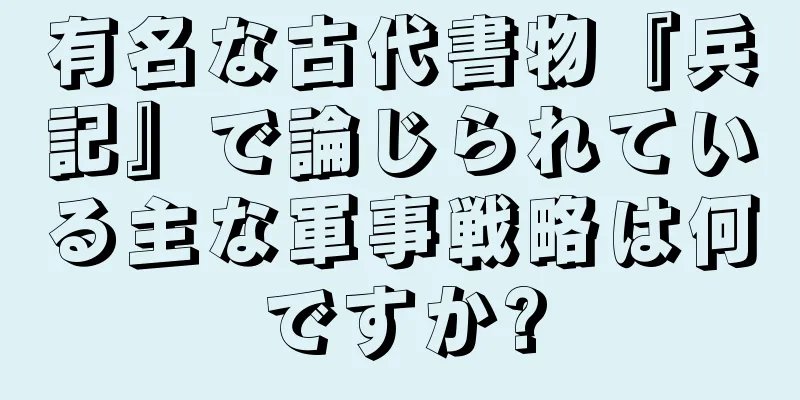 有名な古代書物『兵記』で論じられている主な軍事戦略は何ですか?