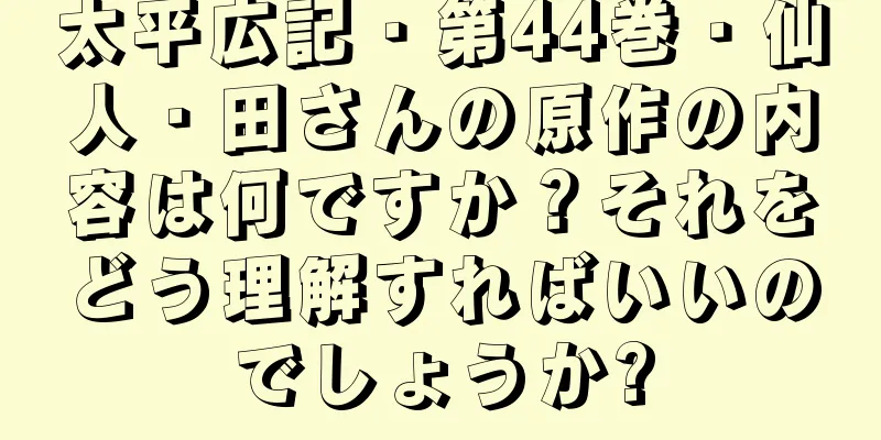 太平広記・第44巻・仙人・田さんの原作の内容は何ですか？それをどう理解すればいいのでしょうか?