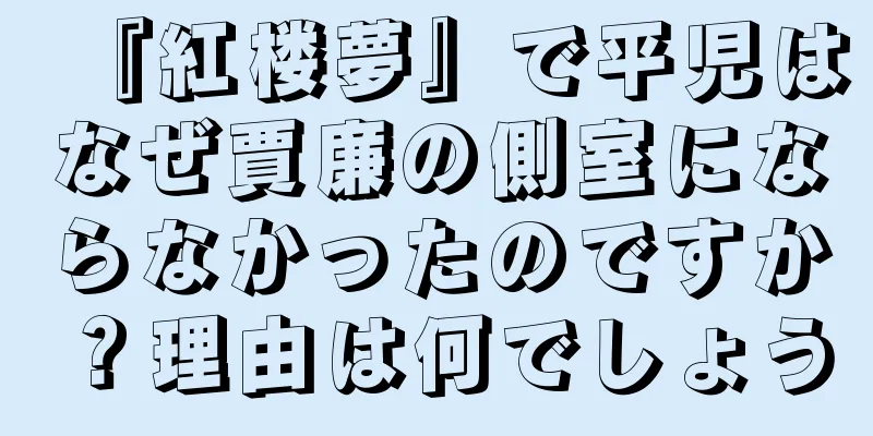 『紅楼夢』で平児はなぜ賈廉の側室にならなかったのですか？理由は何でしょう