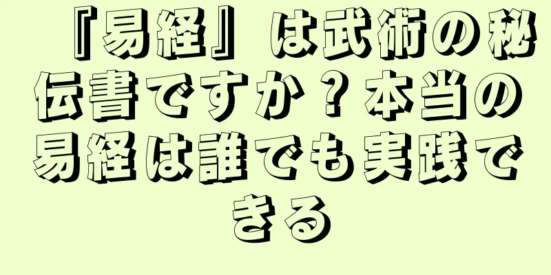 『易経』は武術の秘伝書ですか？本当の易経は誰でも実践できる