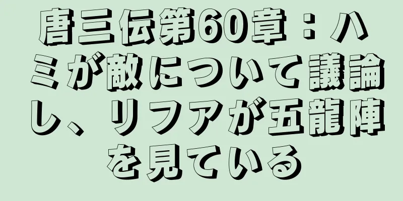 唐三伝第60章：ハミが敵について議論し、リフアが五龍陣を見ている