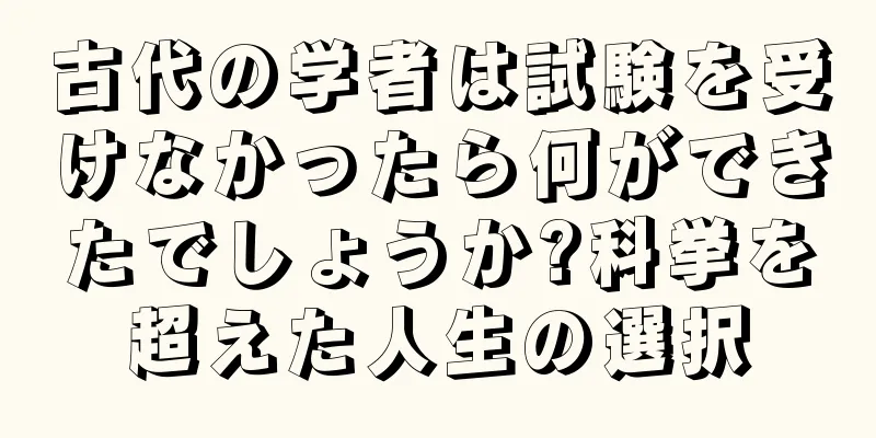 古代の学者は試験を受けなかったら何ができたでしょうか?科挙を超えた人生の選択